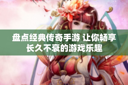 盘点经典传奇手游 让你畅享长久不衰的游戏乐趣