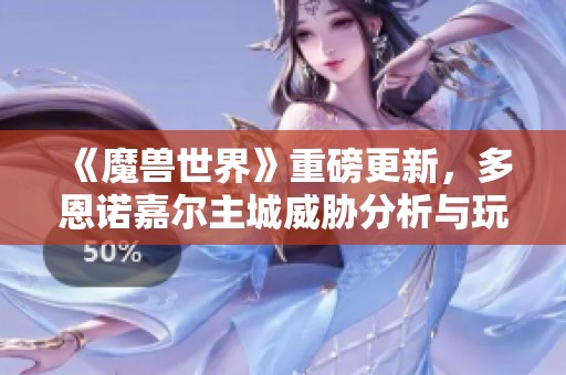 《魔兽世界》重磅更新，多恩诺嘉尔主城威胁分析与玩家评测