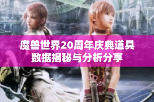 魔兽世界20周年庆典道具数据揭秘与分析分享