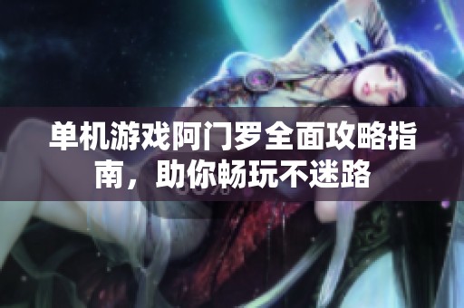 单机游戏阿门罗全面攻略指南，助你畅玩不迷路