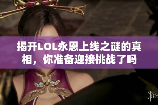 揭开LOL永恩上线之谜的真相，你准备迎接挑战了吗