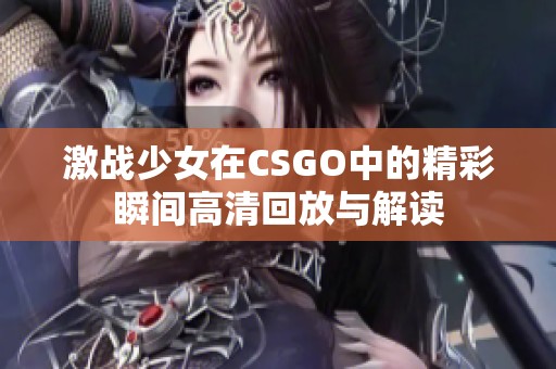 激战少女在CSGO中的精彩瞬间高清回放与解读