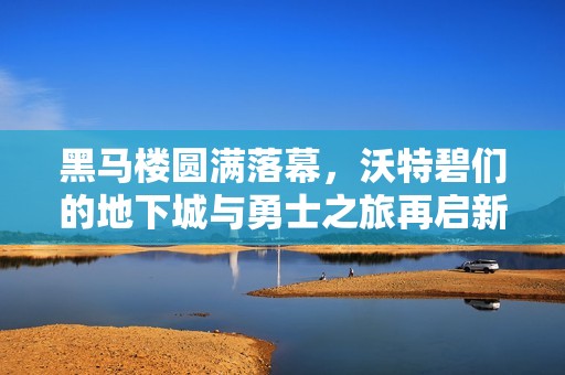 黑马楼圆满落幕，沃特碧们的地下城与勇士之旅再启新篇