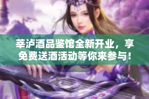 莘泸酒品鉴馆全新开业，享免费送酒活动等你来参与！