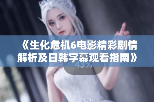 《生化危机6电影精彩剧情解析及日韩字幕观看指南》