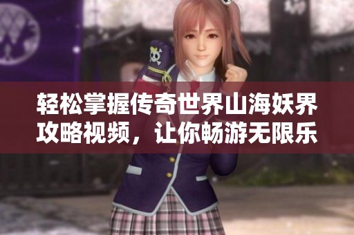 轻松掌握传奇世界山海妖界攻略视频，让你畅游无限乐趣！