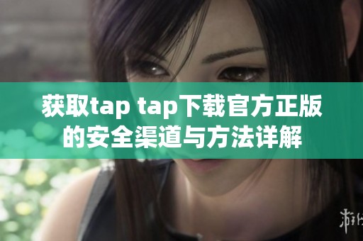 获取tap tap下载官方正版的安全渠道与方法详解