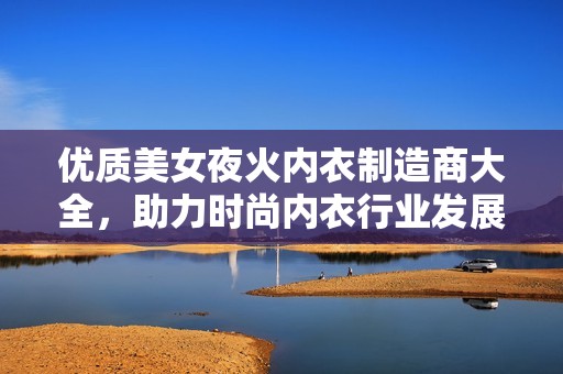 优质美女夜火内衣制造商大全，助力时尚内衣行业发展
