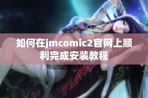 如何在jmcomic2官网上顺利完成安装教程