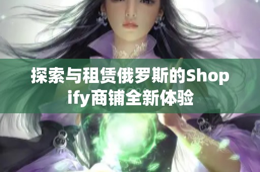 探索与租赁俄罗斯的Shopify商铺全新体验