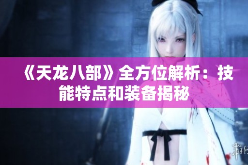 《天龙八部》全方位解析：技能特点和装备揭秘