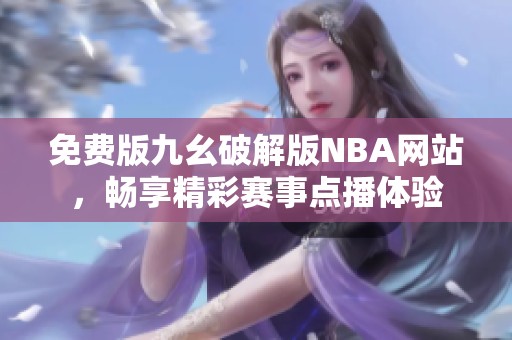 免费版九幺破解版NBA网站，畅享精彩赛事点播体验