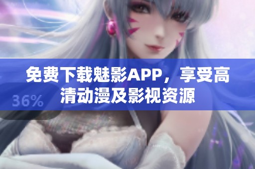 免费下载魅影APP，享受高清动漫及影视资源