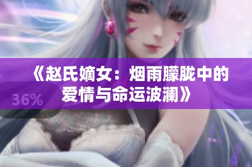 《赵氏嫡女：烟雨朦胧中的爱情与命运波澜》