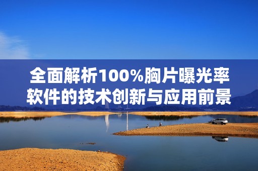 全面解析100%胸片曝光率软件的技术创新与应用前景