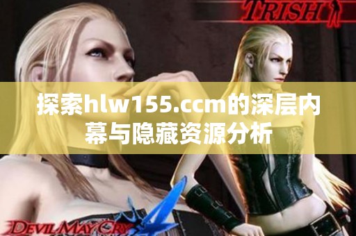 探索hlw155.ccm的深层内幕与隐藏资源分析