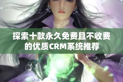 探索十款永久免费且不收费的优质CRM系统推荐