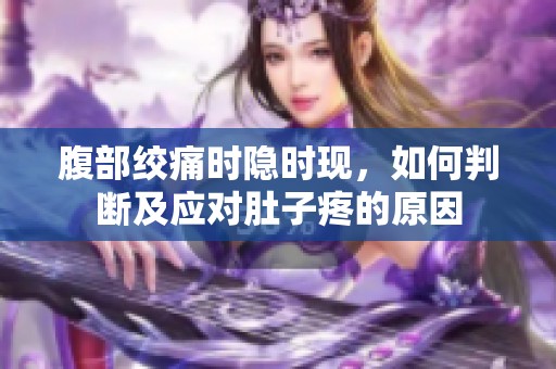 腹部绞痛时隐时现，如何判断及应对肚子疼的原因