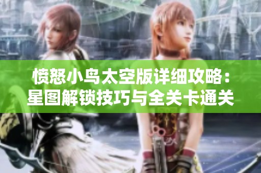 愤怒小鸟太空版详细攻略：星图解锁技巧与全关卡通关指南