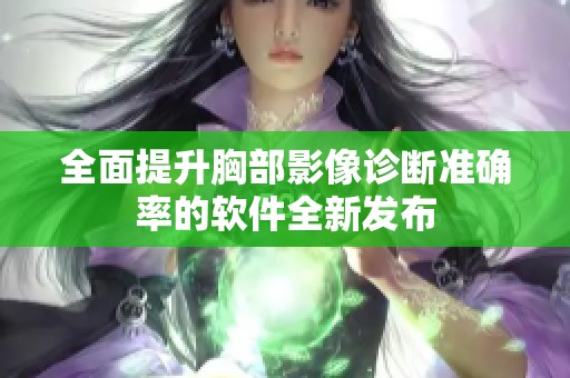 全面提升胸部影像诊断准确率的软件全新发布