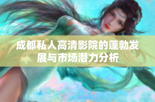 成都私人高清影院的蓬勃发展与市场潜力分析