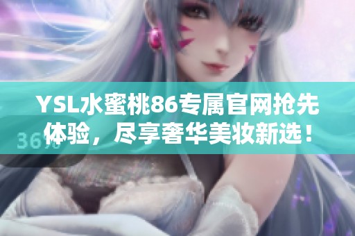 YSL水蜜桃86专属官网抢先体验，尽享奢华美妆新选！