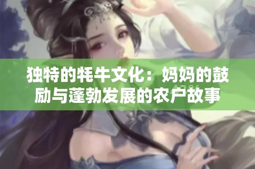 独特的牦牛文化：妈妈的鼓励与蓬勃发展的农户故事