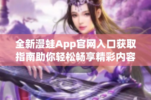 全新漫蛙App官网入口获取指南助你轻松畅享精彩内容