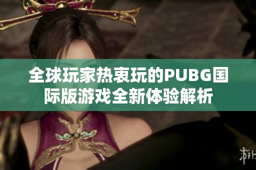 全球玩家热衷玩的PUBG国际版游戏全新体验解析