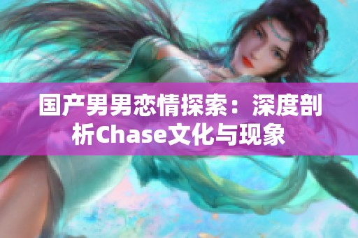 国产男男恋情探索：深度剖析Chase文化与现象