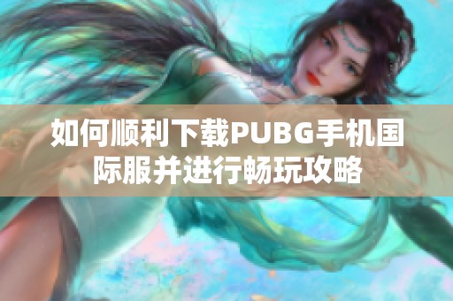 如何顺利下载PUBG手机国际服并进行畅玩攻略