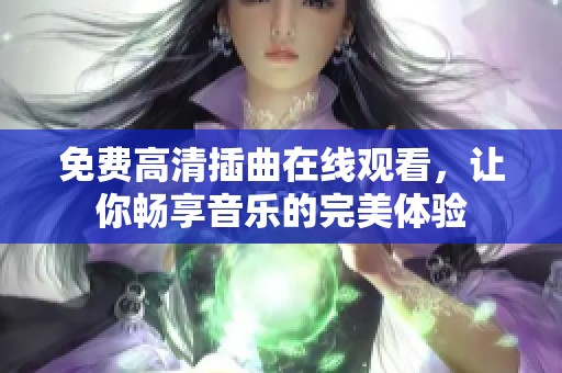 免费高清插曲在线观看，让你畅享音乐的完美体验