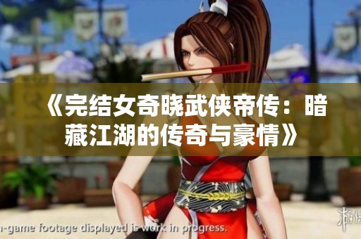 《完结女奇晓武侠帝传：暗藏江湖的传奇与豪情》
