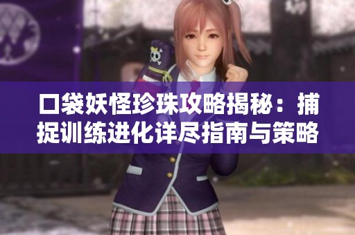 口袋妖怪珍珠攻略揭秘：捕捉训练进化详尽指南与策略分析
