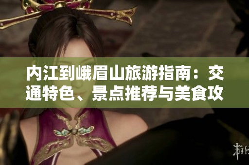 内江到峨眉山旅游指南：交通特色、景点推荐与美食攻略详解