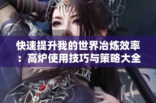 快速提升我的世界冶炼效率：高炉使用技巧与策略大全
