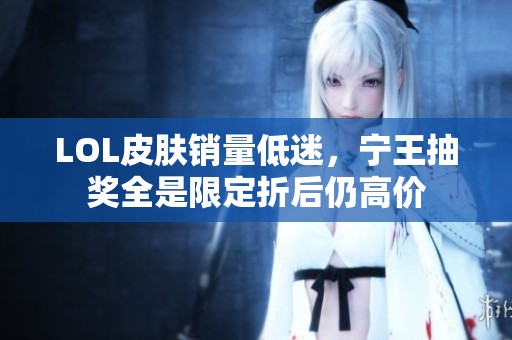 LOL皮肤销量低迷，宁王抽奖全是限定折后仍高价