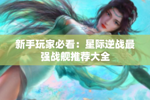 新手玩家必看：星际逆战最强战舰推荐大全