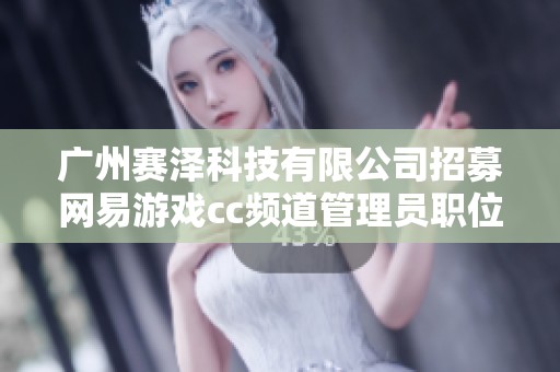 广州赛泽科技有限公司招募网易游戏cc频道管理员职位信息
