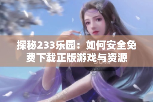 探秘233乐园：如何安全免费下载正版游戏与资源