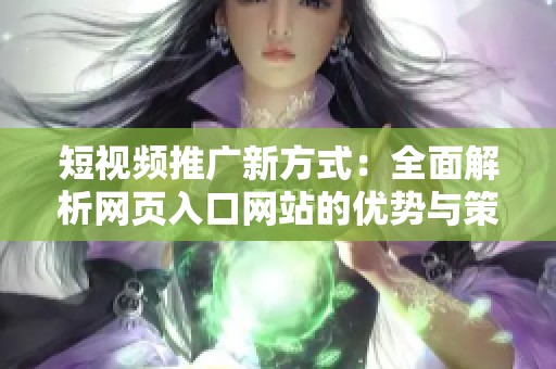 短视频推广新方式：全面解析网页入口网站的优势与策略