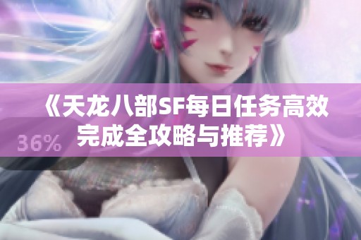 《天龙八部SF每日任务高效完成全攻略与推荐》