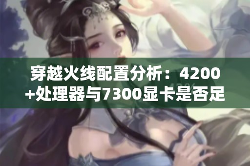 穿越火线配置分析：4200+处理器与7300显卡是否足够流畅