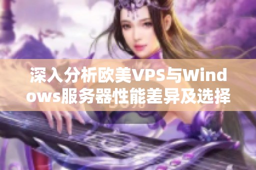 深入分析欧美VPS与Windows服务器性能差异及选择建议