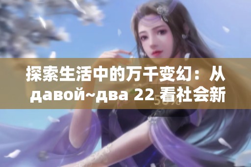 探索生活中的万千变幻：从 давой~два 22 看社会新风貌