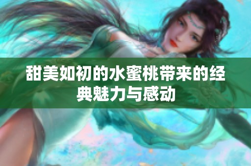 甜美如初的水蜜桃带来的经典魅力与感动