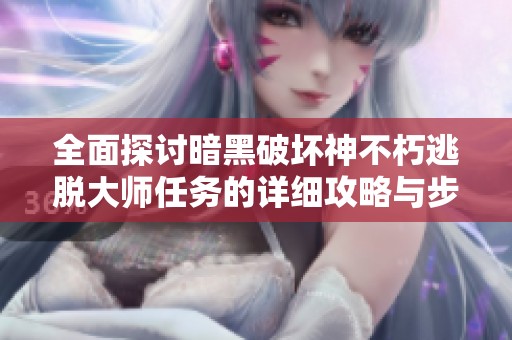 全面探讨暗黑破坏神不朽逃脱大师任务的详细攻略与步骤解析