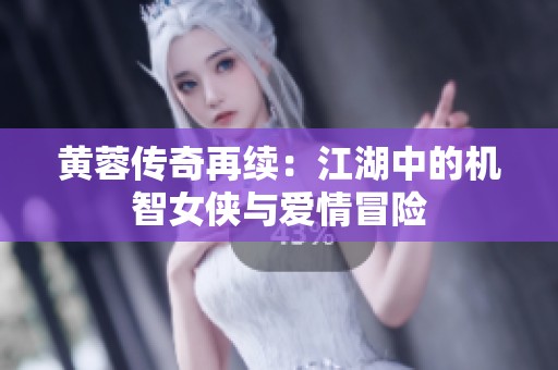 黄蓉传奇再续：江湖中的机智女侠与爱情冒险