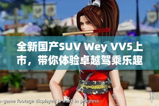 全新国产SUV Wey VV5上市，带你体验卓越驾乘乐趣