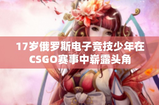 17岁俄罗斯电子竞技少年在CSGO赛事中崭露头角